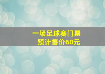 一场足球赛门票预计售价60元