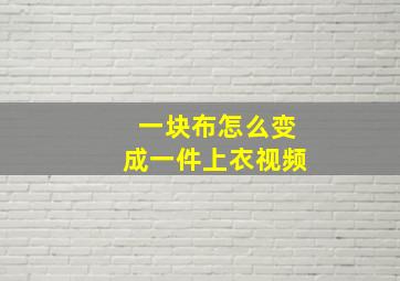 一块布怎么变成一件上衣视频