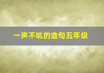 一声不吭的造句五年级