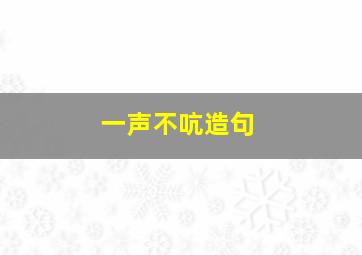 一声不吭造句