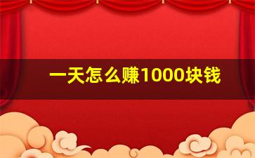 一天怎么赚1000块钱