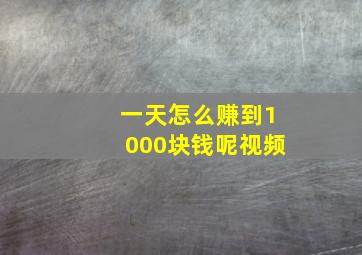 一天怎么赚到1000块钱呢视频