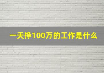 一天挣100万的工作是什么