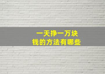 一天挣一万块钱的方法有哪些