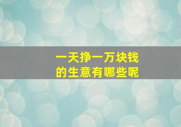 一天挣一万块钱的生意有哪些呢