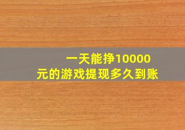 一天能挣10000元的游戏提现多久到账