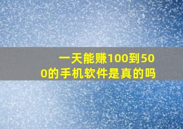 一天能赚100到500的手机软件是真的吗