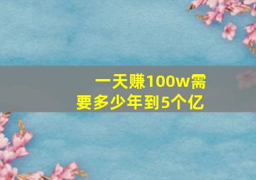 一天赚100w需要多少年到5个亿