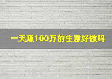 一天赚100万的生意好做吗