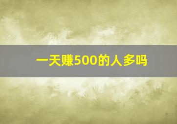 一天赚500的人多吗