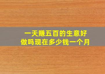 一天赚五百的生意好做吗现在多少钱一个月