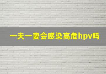 一夫一妻会感染高危hpv吗