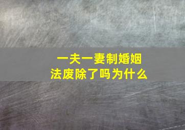 一夫一妻制婚姻法废除了吗为什么