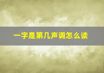 一字是第几声调怎么读