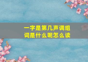 一字是第几声调组词是什么呢怎么读