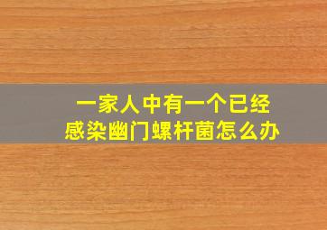 一家人中有一个已经感染幽门螺杆菌怎么办