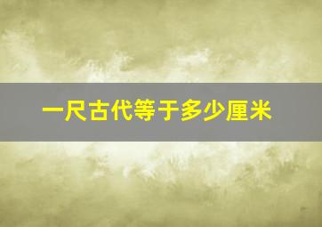 一尺古代等于多少厘米