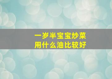 一岁半宝宝炒菜用什么油比较好