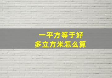 一平方等于好多立方米怎么算