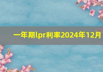 一年期lpr利率2024年12月