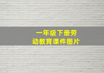 一年级下册劳动教育课件图片