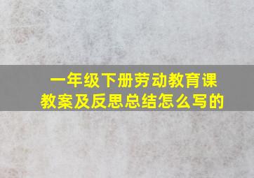 一年级下册劳动教育课教案及反思总结怎么写的