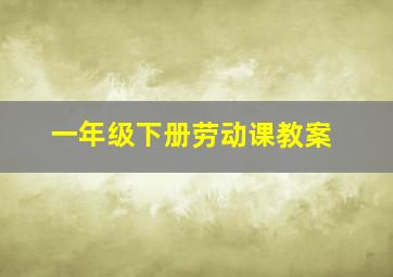 一年级下册劳动课教案