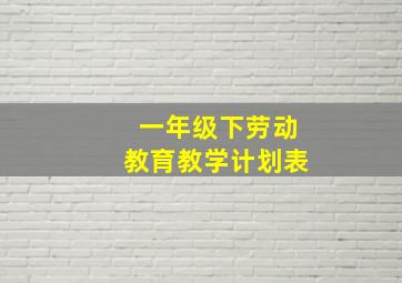 一年级下劳动教育教学计划表