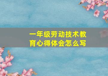 一年级劳动技术教育心得体会怎么写