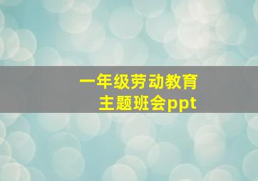 一年级劳动教育主题班会ppt