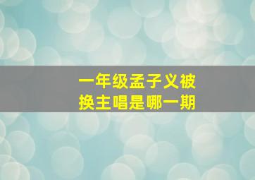 一年级孟子义被换主唱是哪一期