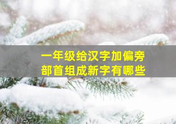 一年级给汉字加偏旁部首组成新字有哪些