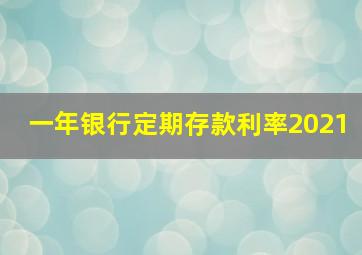 一年银行定期存款利率2021