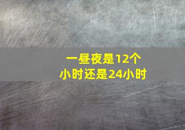 一昼夜是12个小时还是24小时