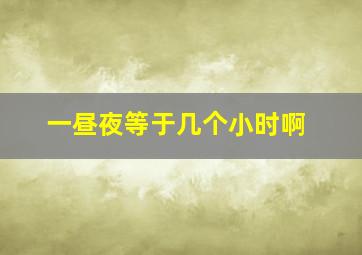 一昼夜等于几个小时啊