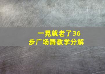 一晃就老了36步广场舞教学分解