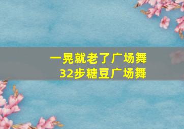 一晃就老了广场舞32步糖豆广场舞