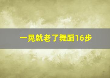 一晃就老了舞蹈16步