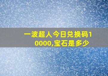 一波超人今日兑换码10000,宝石是多少