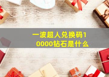 一波超人兑换码10000钻石是什么