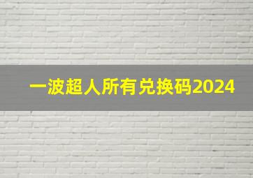 一波超人所有兑换码2024