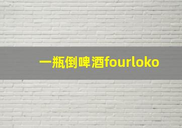 一瓶倒啤酒fourloko