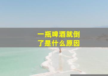 一瓶啤酒就倒了是什么原因