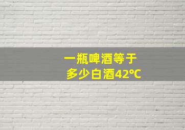 一瓶啤酒等于多少白酒42℃