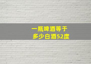 一瓶啤酒等于多少白酒52度