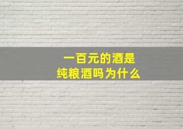 一百元的酒是纯粮酒吗为什么