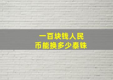 一百块钱人民币能换多少泰铢