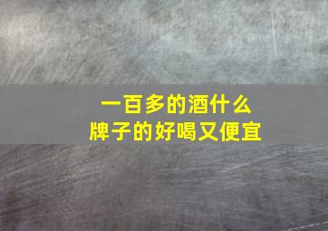 一百多的酒什么牌子的好喝又便宜