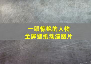 一眼惊艳的人物全屏壁纸动漫图片