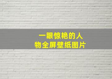 一眼惊艳的人物全屏壁纸图片